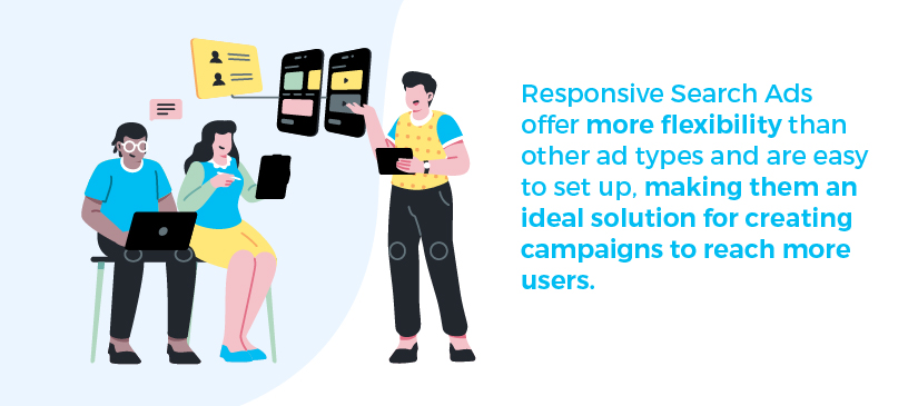 Responsive search ads offer more flexibility than other ad types and are easy to set up, making them an ideal solution for creating campaigns to reach more users.