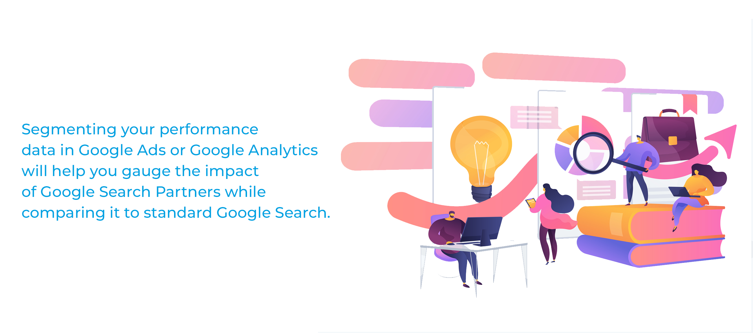 Segmenting your performance data in Google Ads or Google Analytics will help you gauge the impact of Google Search Partners while comparing it to standard Google Search.
