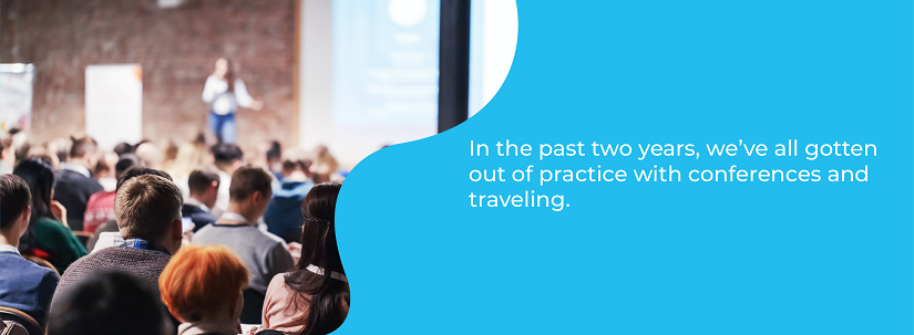 iN THE PAST TWO YEARS, WE'VE ALL GOTTEN OUT OF PRACTICE WITH CONFERENCES AND TRAVELING