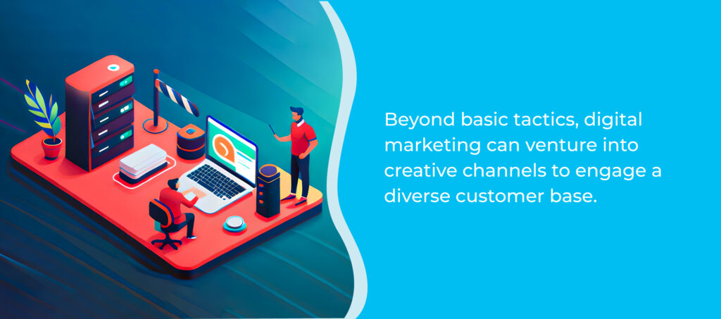 Beyond basic tactics, digital marketing can venture into creative channels to engage a diverse customer base.